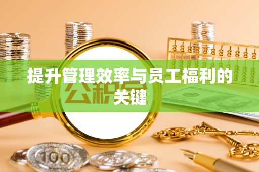 浚县提升管理效率与员工福利的关键