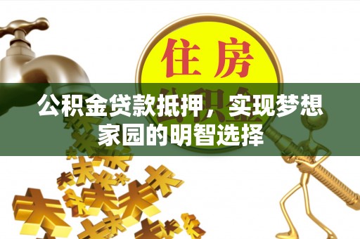 浚县公积金贷款抵押，实现梦想家园的明智选择