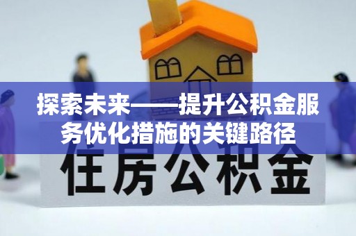 浚县探索未来——提升公积金服务优化措施的关键路径