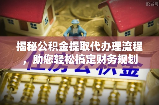 浚县揭秘公积金提取代办理流程，助您轻松搞定财务规划