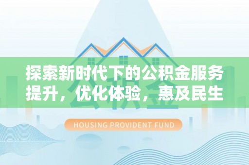 浚县探索新时代下的公积金服务提升，优化体验，惠及民生