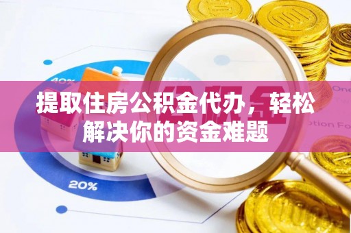 浚县提取住房公积金代办，轻松解决你的资金难题