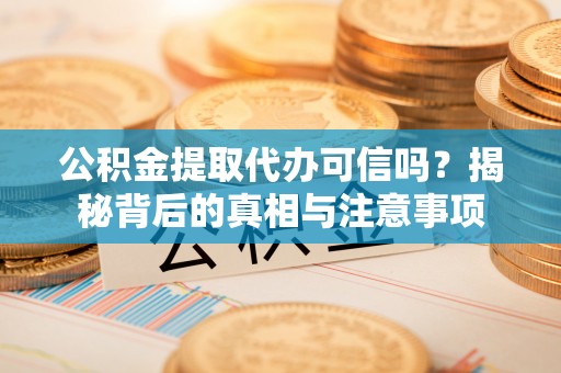 浚县公积金提取代办可信吗？揭秘背后的真相与注意事项