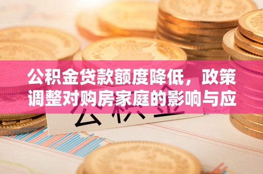 浚县公积金贷款额度降低，政策调整对购房家庭的影响与应对策略