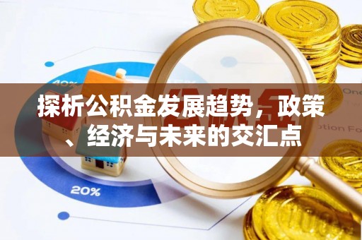 浚县探析公积金发展趋势，政策、经济与未来的交汇点