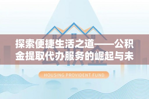 浚县探索便捷生活之道——公积金提取代办服务的崛起与未来
