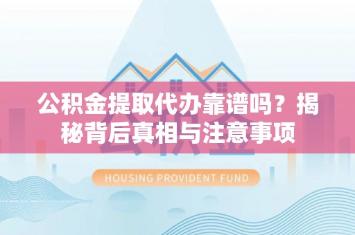 浚县公积金提取代办靠谱吗？揭秘背后真相与注意事项