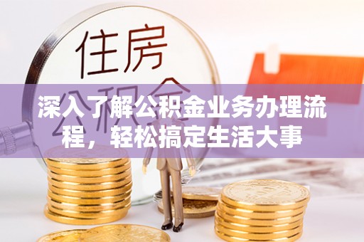 浚县深入了解公积金业务办理流程，轻松搞定生活大事