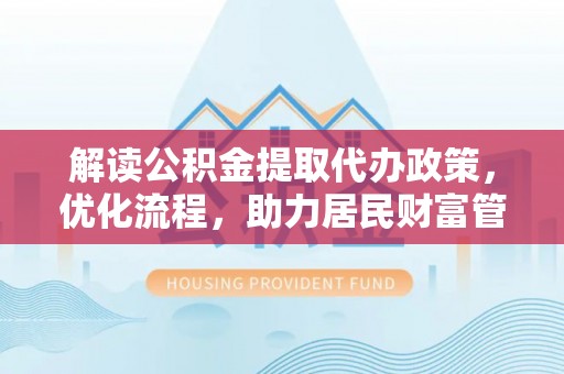 浚县解读公积金提取代办政策，优化流程，助力居民财富管理