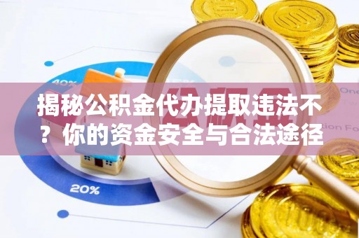 浚县揭秘公积金代办提取违法不？你的资金安全与合法途径解析
