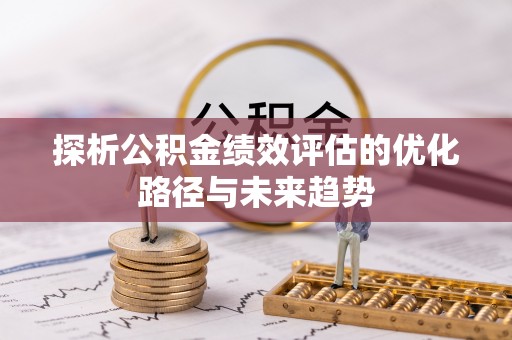 浚县探析公积金绩效评估的优化路径与未来趋势