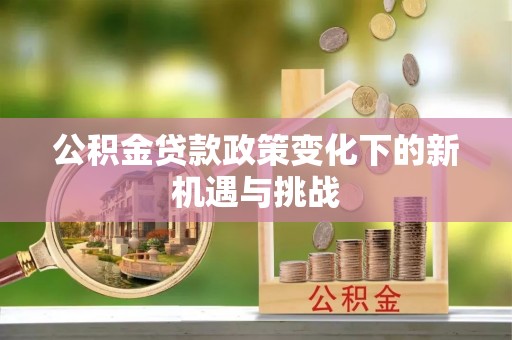浚县公积金贷款政策变化下的新机遇与挑战