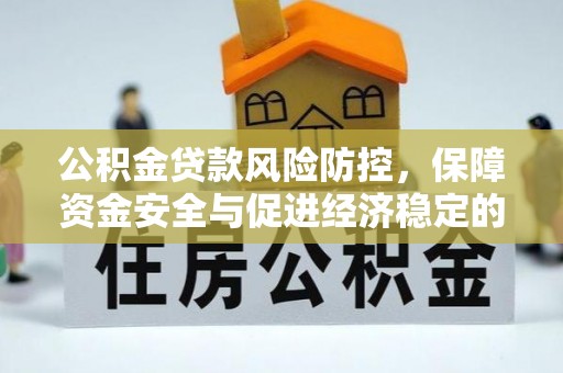 浚县公积金贷款风险防控，保障资金安全与促进经济稳定的关键策略