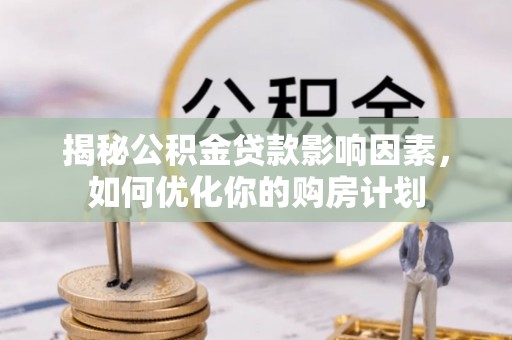 浚县揭秘公积金贷款影响因素，如何优化你的购房计划