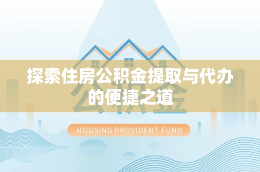 浚县探索住房公积金提取与代办的便捷之道
