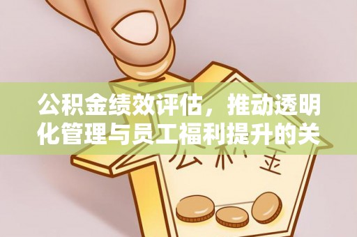 浚县公积金绩效评估，推动透明化管理与员工福利提升的关键