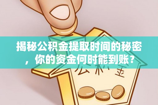 浚县揭秘公积金提取时间的秘密，你的资金何时能到账？