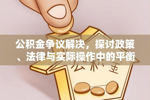 浚县公积金争议解决，探讨政策、法律与实际操作中的平衡之道
