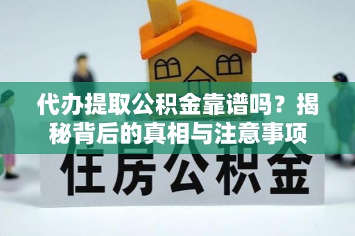浚县代办提取公积金靠谱吗？揭秘背后的真相与注意事项