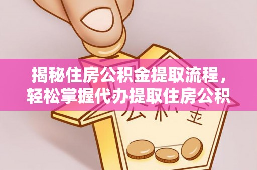 浚县揭秘住房公积金提取流程，轻松掌握代办提取住房公积金技巧