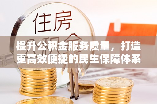 浚县提升公积金服务质量，打造更高效便捷的民生保障体系