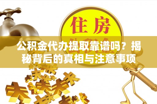 浚县公积金代办提取靠谱吗？揭秘背后的真相与注意事项