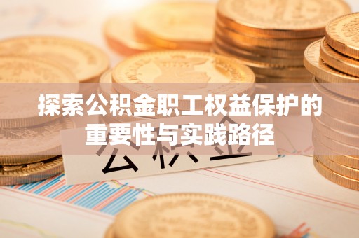 浚县探索公积金职工权益保护的重要性与实践路径