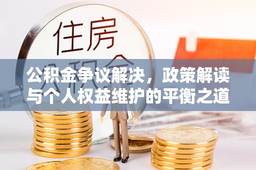 浚县公积金争议解决，政策解读与个人权益维护的平衡之道