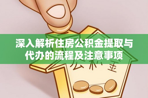 浚县深入解析住房公积金提取与代办的流程及注意事项