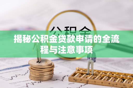 浚县揭秘公积金贷款申请的全流程与注意事项