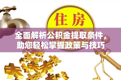 浚县全面解析公积金提取条件，助您轻松掌握政策与技巧