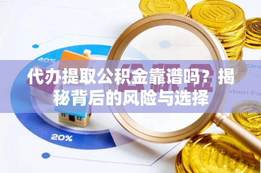 浚县代办提取公积金靠谱吗？揭秘背后的风险与选择