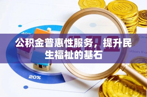 浚县公积金普惠性服务，提升民生福祉的基石