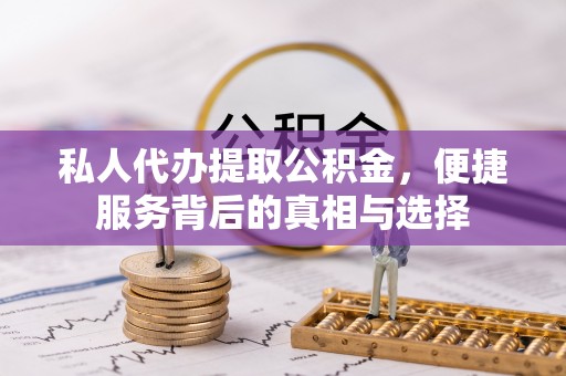 浚县私人代办提取公积金，便捷服务背后的真相与选择