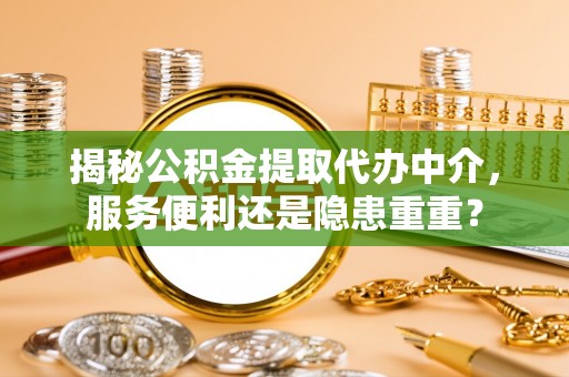 浚县揭秘公积金提取代办中介，服务便利还是隐患重重？