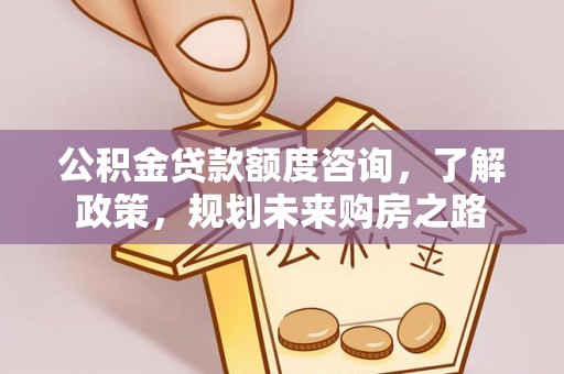 浚县公积金贷款额度咨询，了解政策，规划未来购房之路