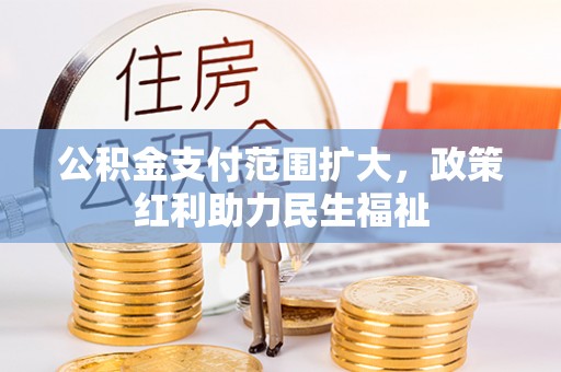 浚县公积金支付范围扩大，政策红利助力民生福祉
