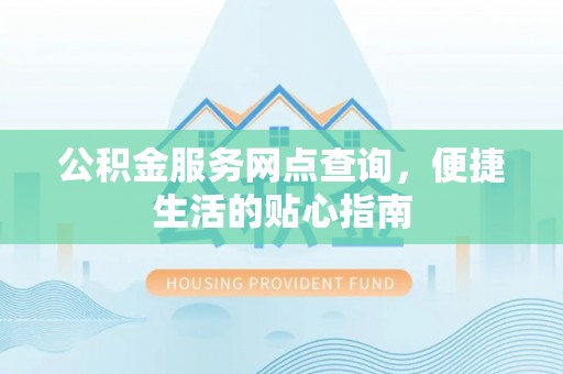 浚县公积金服务网点查询，便捷生活的贴心指南