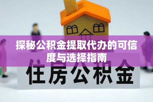 浚县探秘公积金提取代办的可信度与选择指南