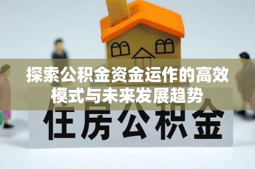 浚县探索公积金资金运作的高效模式与未来发展趋势