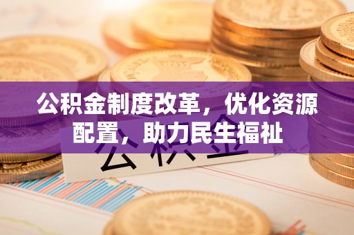 浚县公积金制度改革，优化资源配置，助力民生福祉