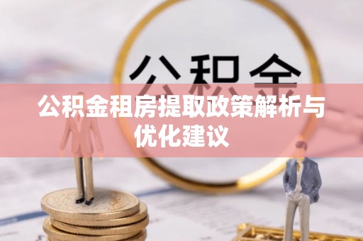浚县公积金租房提取政策解析与优化建议