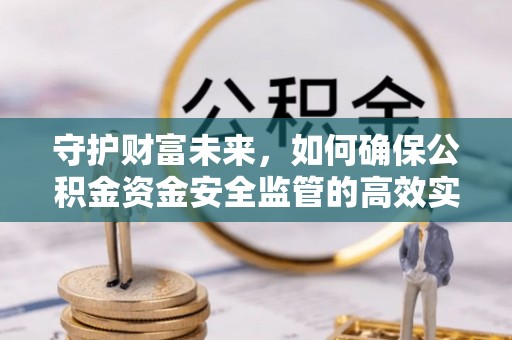 浚县守护财富未来，如何确保公积金资金安全监管的高效实施