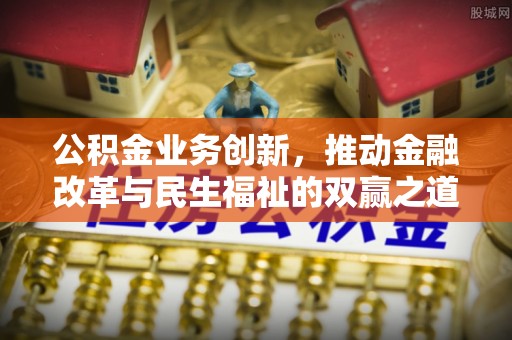 浚县公积金业务创新，推动金融改革与民生福祉的双赢之道