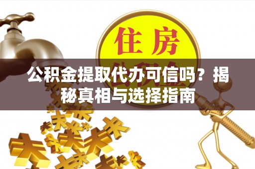 浚县公积金提取代办可信吗？揭秘真相与选择指南