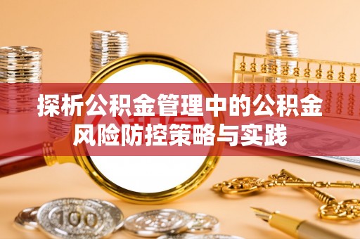 浚县探析公积金管理中的公积金风险防控策略与实践