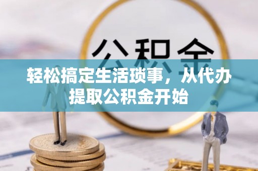 浚县轻松搞定生活琐事，从代办提取公积金开始