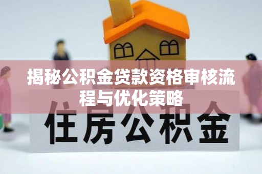 浚县揭秘公积金贷款资格审核流程与优化策略