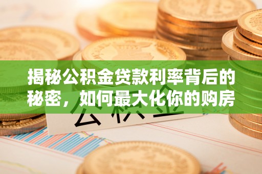 浚县揭秘公积金贷款利率背后的秘密，如何最大化你的购房优势