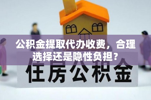 浚县公积金提取代办收费，合理选择还是隐性负担？